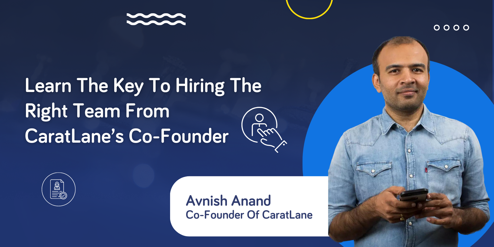 Learn the Key To Hiring The Right Team From Caratlane's Co-Founder - Avnish Anand 