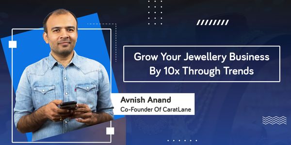 Grow Your Jewellery Business By 10x Through Trends - Avnish Anand 