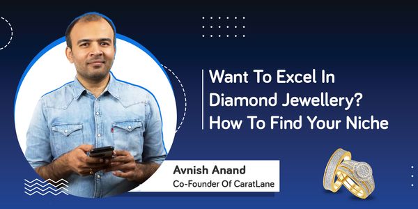 Want to Excel in Diamond Jewellery? How to find your niche? - Avnish Anand